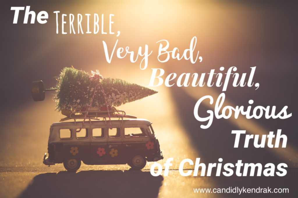 the terrible, very bad, beautiful glorious truth of Christmas